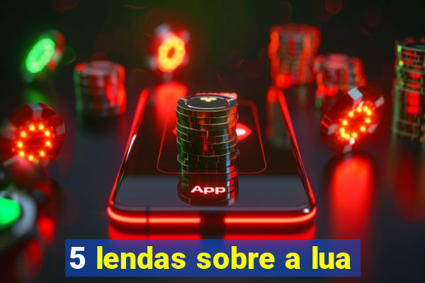 5 lendas sobre a lua
